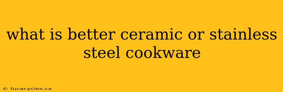 what is better ceramic or stainless steel cookware