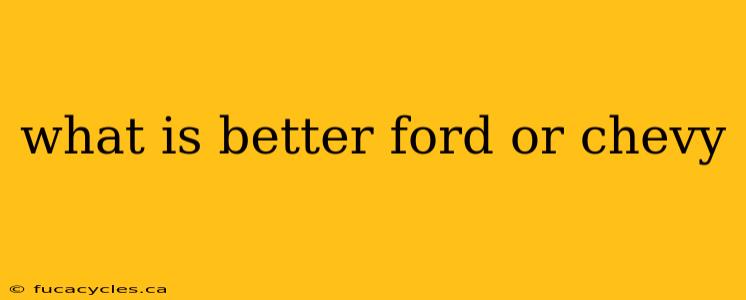 what is better ford or chevy