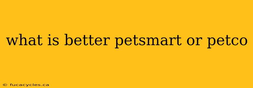 what is better petsmart or petco