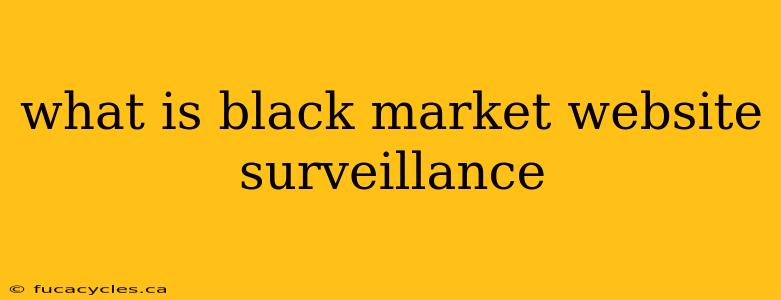 what is black market website surveillance