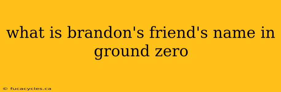 what is brandon's friend's name in ground zero