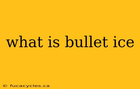 what is bullet ice