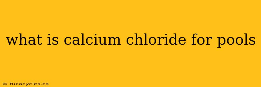 what is calcium chloride for pools