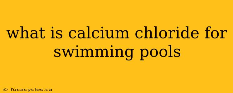 what is calcium chloride for swimming pools