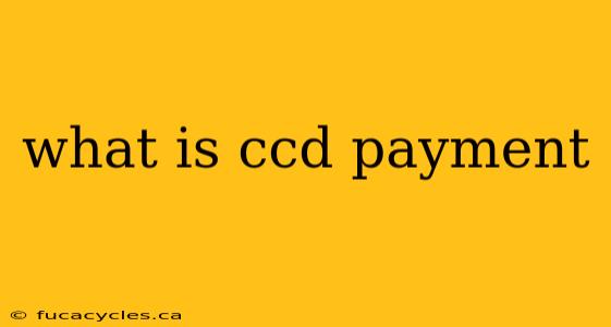 what is ccd payment