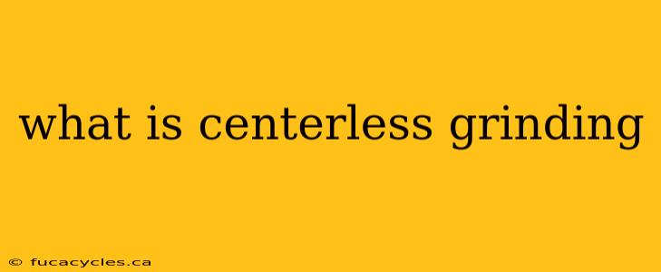 what is centerless grinding