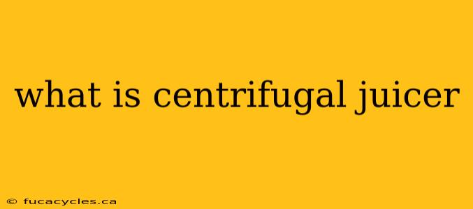 what is centrifugal juicer