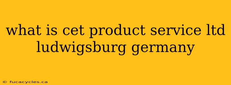 what is cet product service ltd ludwigsburg germany