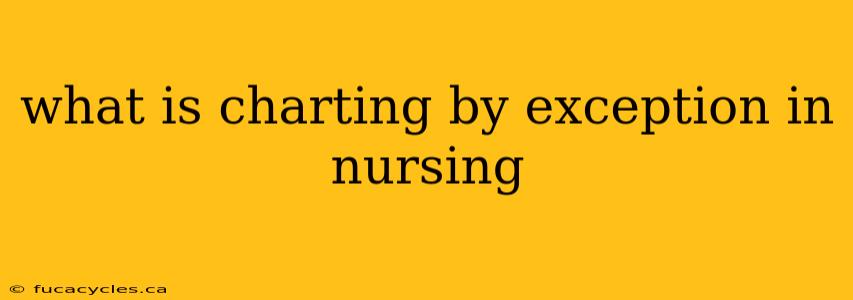 what is charting by exception in nursing