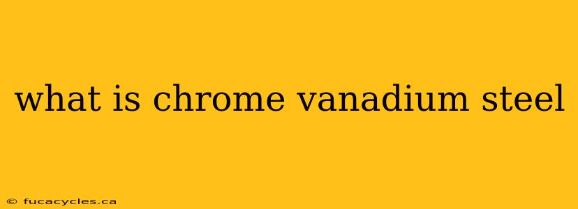 what is chrome vanadium steel