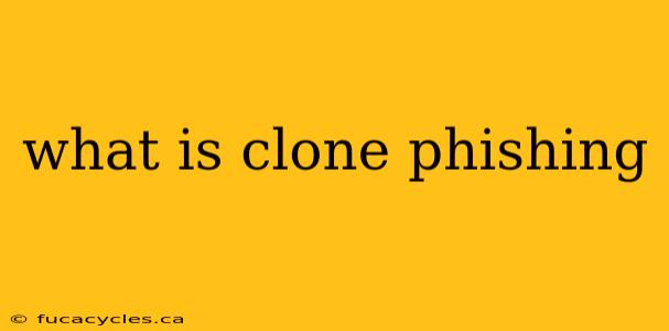 what is clone phishing