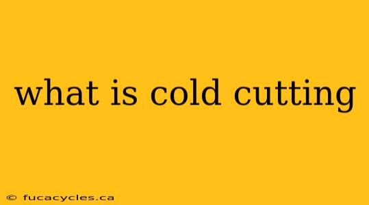 what is cold cutting