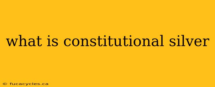 what is constitutional silver