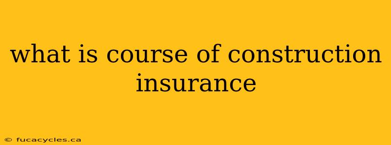 what is course of construction insurance