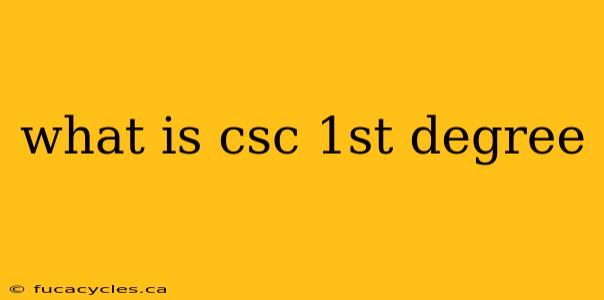 what is csc 1st degree