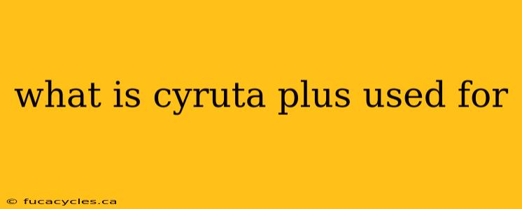 what is cyruta plus used for