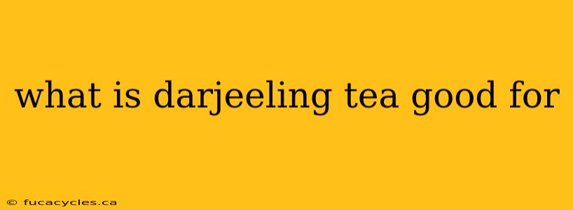 what is darjeeling tea good for