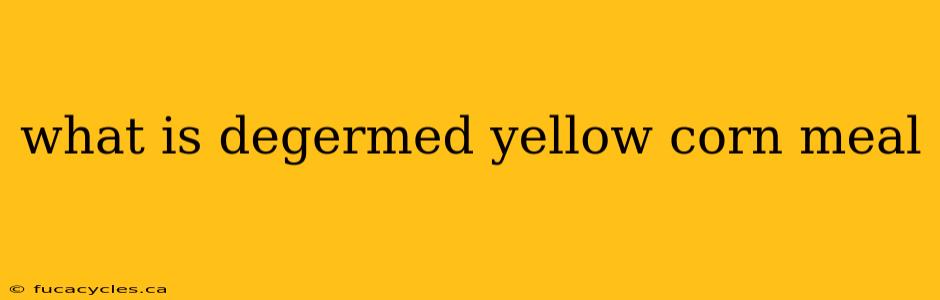 what is degermed yellow corn meal