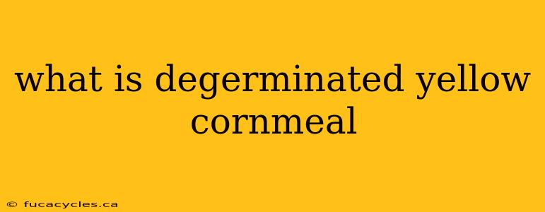 what is degerminated yellow cornmeal