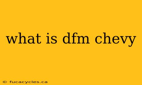 what is dfm chevy