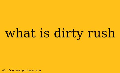 what is dirty rush