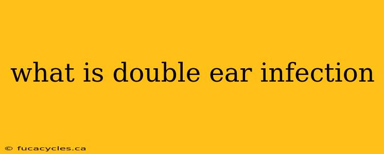 what is double ear infection