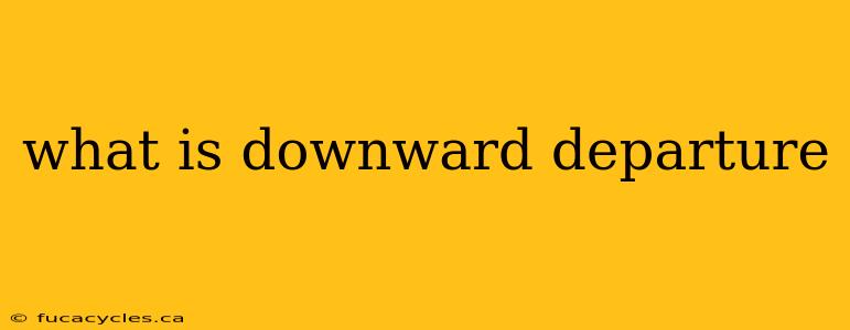 what is downward departure