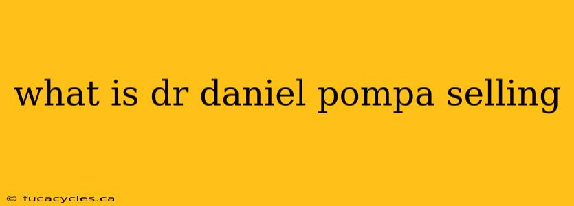 what is dr daniel pompa selling