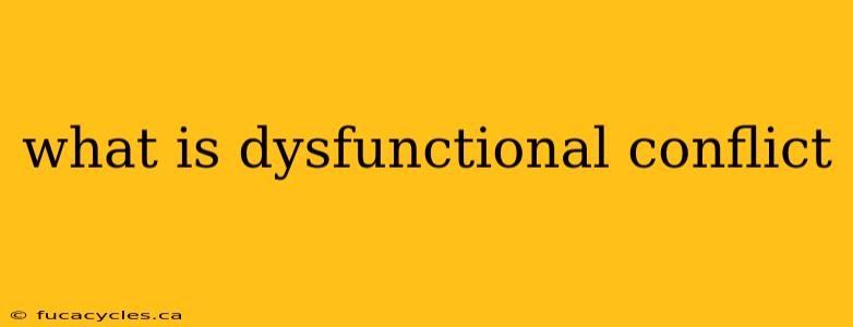 what is dysfunctional conflict