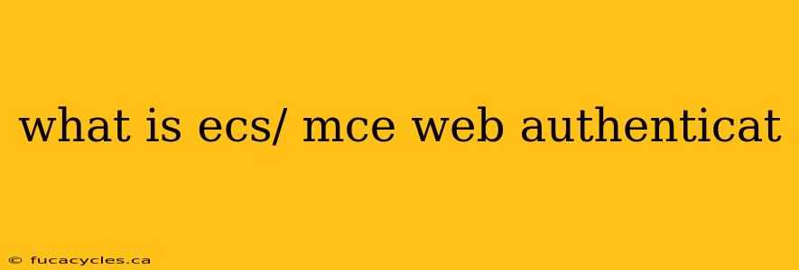 what is ecs/ mce web authenticat