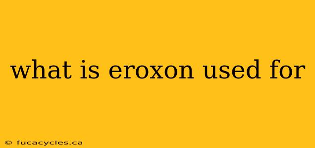 what is eroxon used for