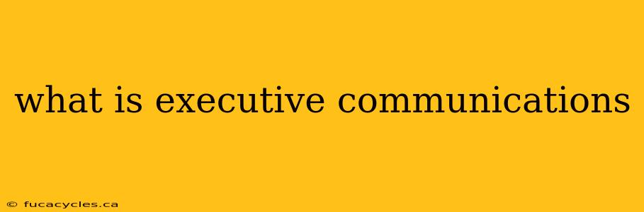 what is executive communications