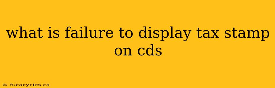 what is failure to display tax stamp on cds