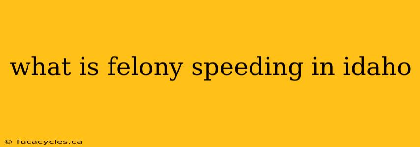 what is felony speeding in idaho