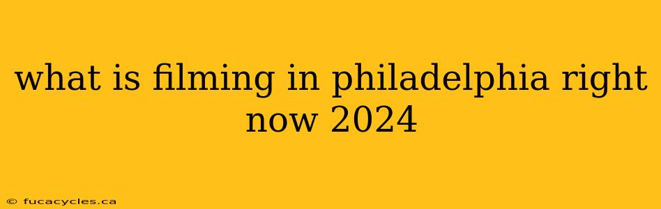 what is filming in philadelphia right now 2024