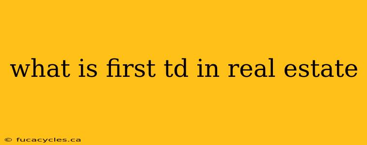 what is first td in real estate