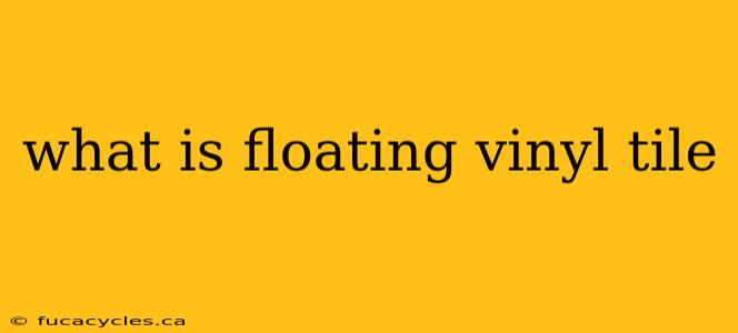 what is floating vinyl tile