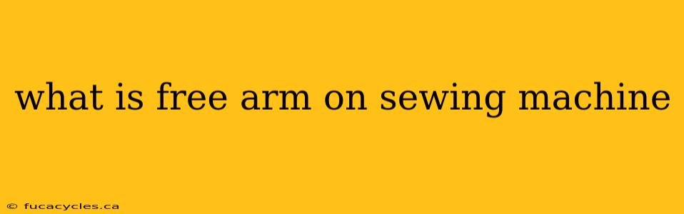 what is free arm on sewing machine