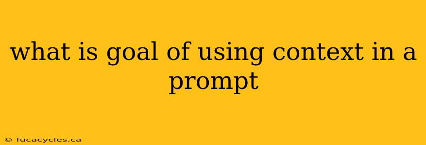 what is goal of using context in a prompt