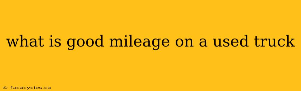 what is good mileage on a used truck