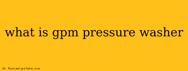 what is gpm pressure washer