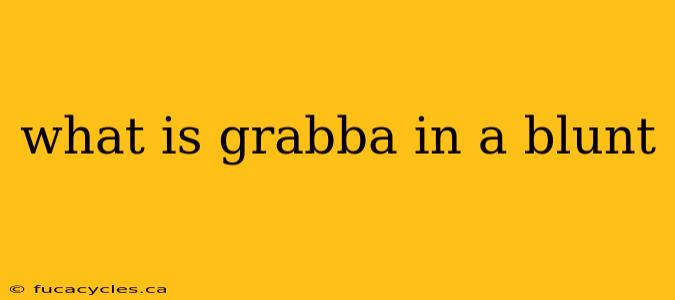 what is grabba in a blunt