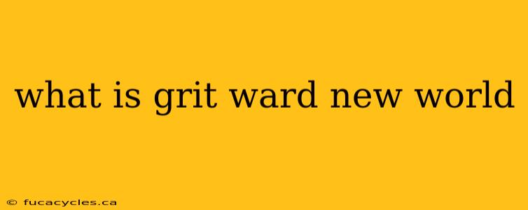 what is grit ward new world