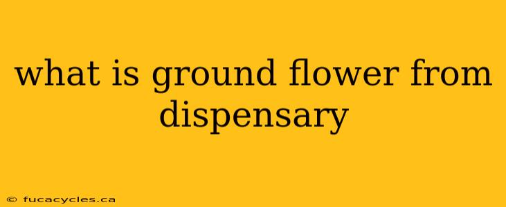 what is ground flower from dispensary