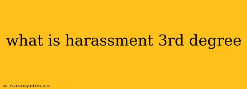 what is harassment 3rd degree