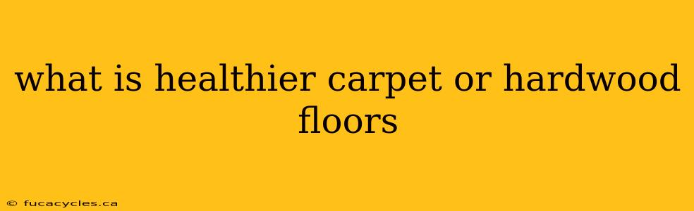 what is healthier carpet or hardwood floors