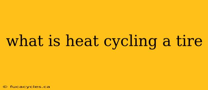 what is heat cycling a tire