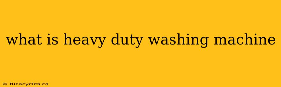 what is heavy duty washing machine