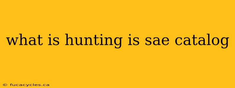 what is hunting is sae catalog