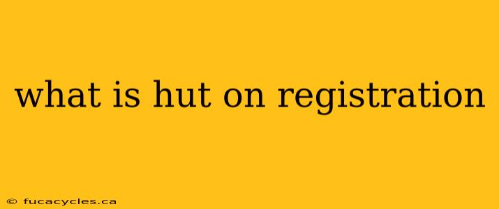 what is hut on registration